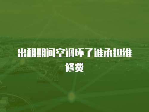 出租期間空調壞了誰承擔維修費