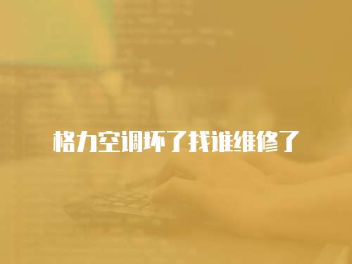 格力空調壞了找誰維修了