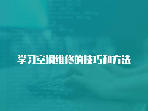 學(xué)習(xí)空調(diào)維修的技巧和方法