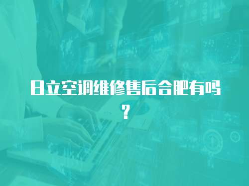 日立空調維修售后合肥有嗎？