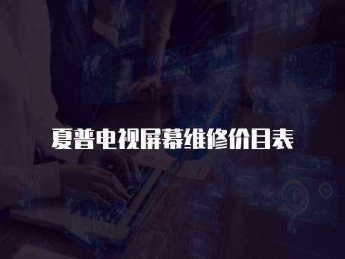 夏普電視屏幕維修價目表