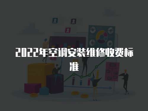 2022年空調安裝維修收費標準