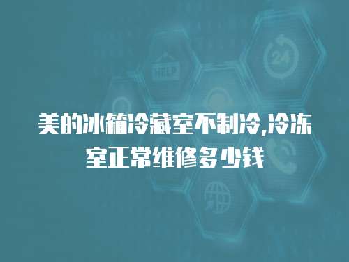 美的冰箱冷藏室不制冷,冷凍室正常維修多少錢