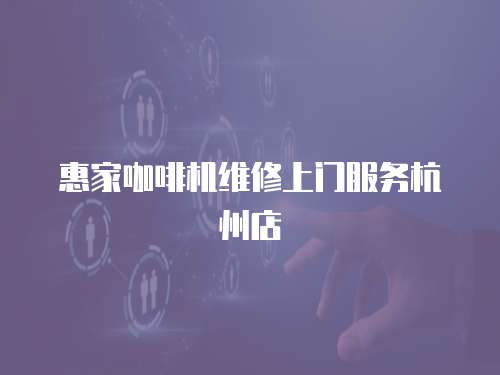 惠家咖啡機維修上門服務杭州店