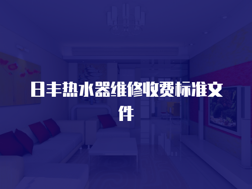 日豐熱水器維修收費標(biāo)準(zhǔn)文件