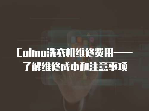 Colmo洗衣機維修費用——了解維修成本和注意事項