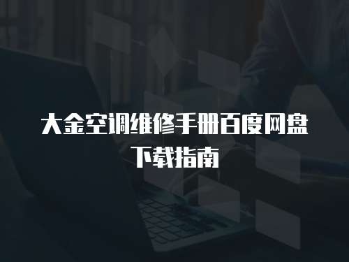 大金空調維修手冊百度網(wǎng)盤下載指南