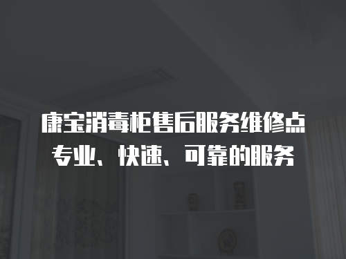 康寶消毒柜售后服務維修點專業、快速、可靠的服務