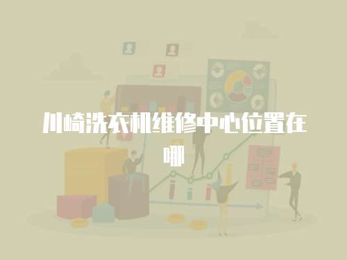 川崎洗衣機維修中心位置在哪