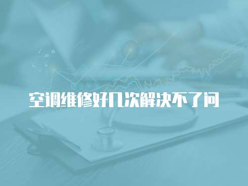 空調維修好幾次解決不了問
