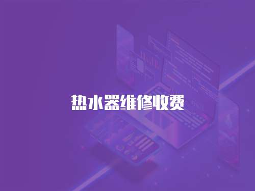 熱水器維修收費(fèi)