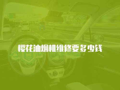 櫻花油煙機(jī)維修要多少錢(qián)