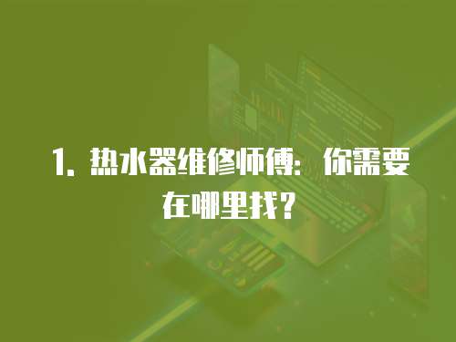 1. 熱水器維修師傅：你需要在哪里找？