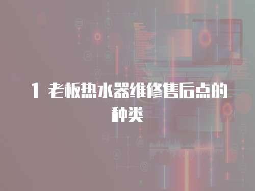 1 老板熱水器維修售后點的種類