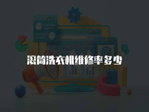 滾筒洗衣機維修率多少