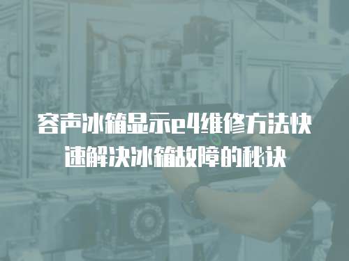 容聲冰箱顯示e4維修方法快速解決冰箱故障的秘訣