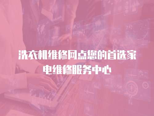 洗衣機維修網點您的首選家電維修服務中心