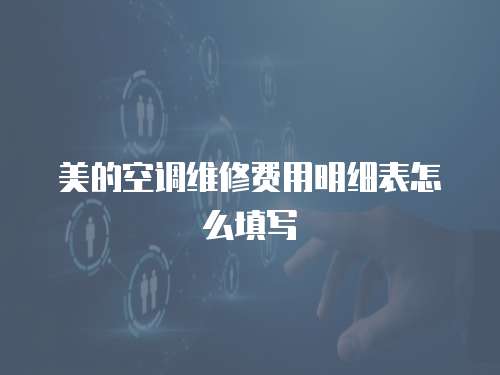 美的空調(diào)維修費(fèi)用明細(xì)表怎么填寫