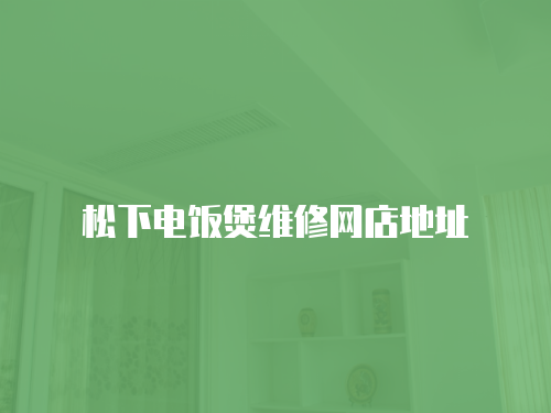 松下電飯煲維修網(wǎng)店地址