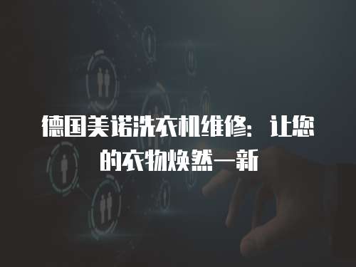 德國美諾洗衣機維修：讓您的衣物煥然一新