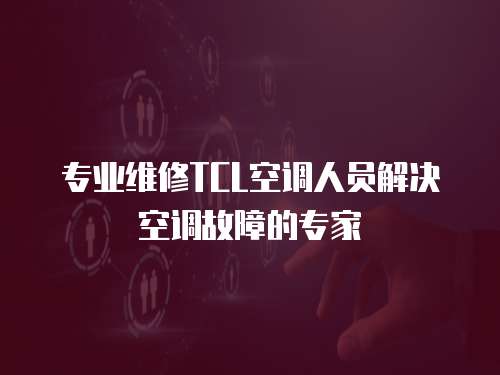專業(yè)維修TCL空調人員解決空調故障的專家