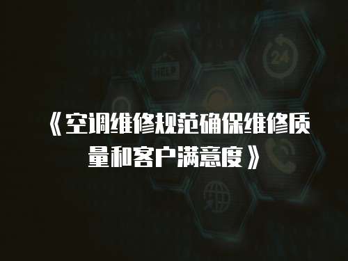 《空調維修規范確保維修質量和客戶滿意度》