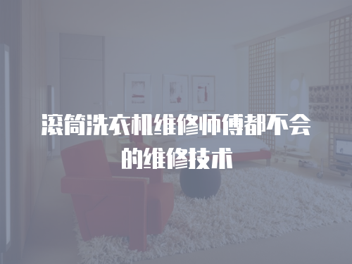滾筒洗衣機維修師傅都不會的維修技術