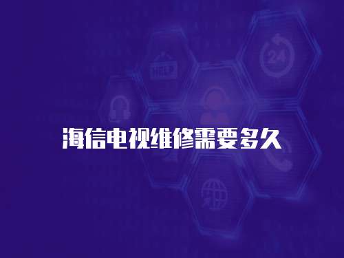 海信電視維修需要多久