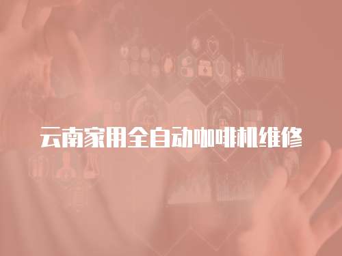 云南家用全自動(dòng)咖啡機(jī)維修