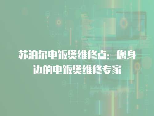 蘇泊爾電飯煲維修點：您身邊的電飯煲維修專家