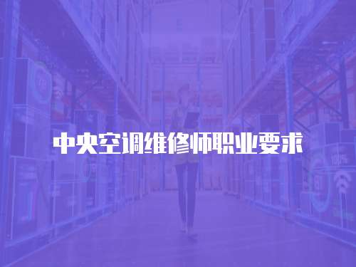 中央空調(diào)維修師職業(yè)要求