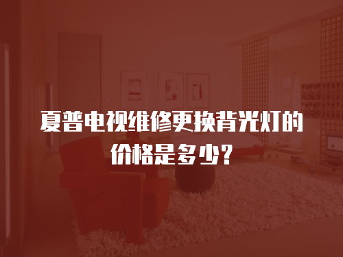 夏普電視維修更換背光燈的價(jià)格是多少？