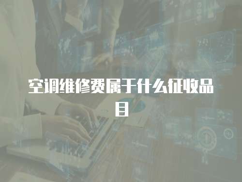 空調(diào)維修費(fèi)屬于什么征收品目
