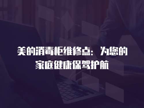 美的消毒柜維修點：為您的家庭健康保駕護航