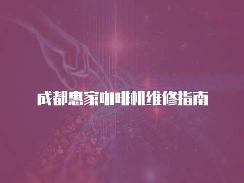 成都惠家咖啡機(jī)維修指南