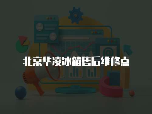 北京華凌冰箱售后維修點