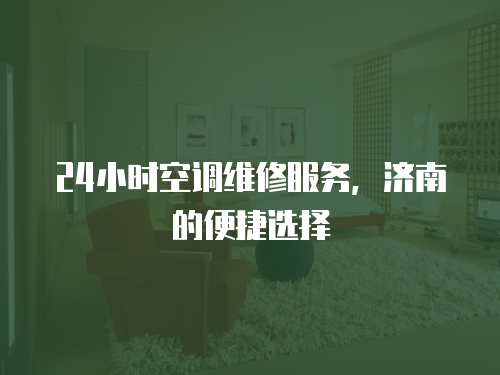24小時空調(diào)維修服務(wù)，濟南的便捷選擇