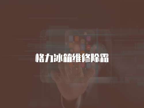 格力冰箱維修除霜