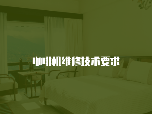 咖啡機(jī)維修技術(shù)要求