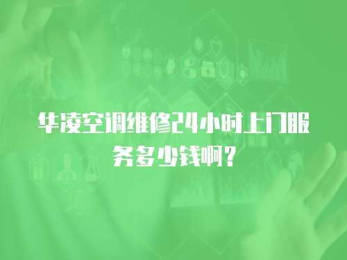 華凌空調維修24小時上門服務多少錢啊？