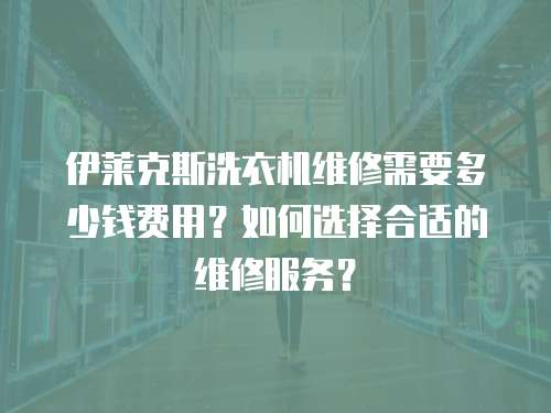 伊萊克斯洗衣機維修需要多少錢費用？如何選擇合適的維修服務？