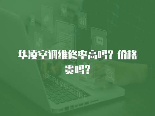 華凌空調維修率高嗎？價格貴嗎？