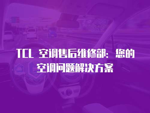 TCL 空調售后維修部：您的空調問題解決方案