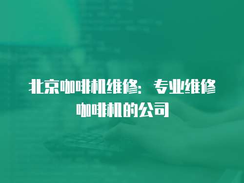 北京咖啡機維修：專業維修咖啡機的公司
