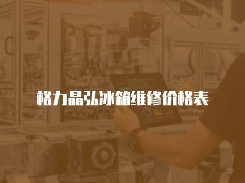 格力晶弘冰箱維修價格表