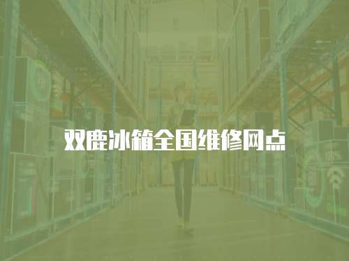 雙鹿冰箱全國維修網(wǎng)點