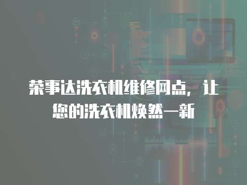 榮事達(dá)洗衣機(jī)維修網(wǎng)點(diǎn)，讓您的洗衣機(jī)煥然一新