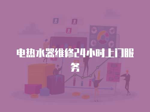 電熱水器維修24小時(shí)上門服務(wù)