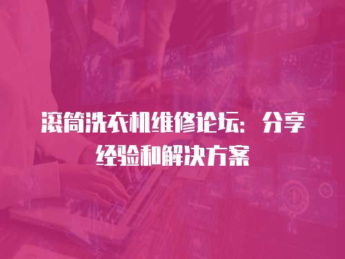 滾筒洗衣機維修論壇：分享經驗和解決方案