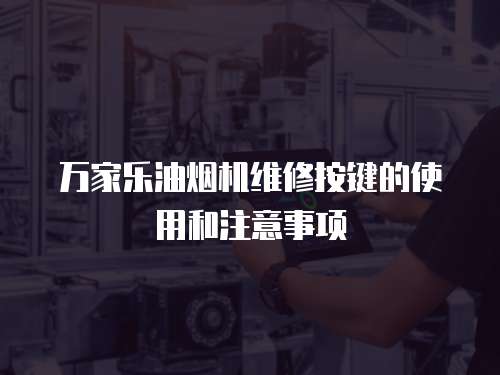 萬家樂油煙機(jī)維修按鍵的使用和注意事項(xiàng)